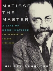 Matisse the Master: A Life of Henri Matisse: The Conquest of Colour, 1909-1954 By Hilary Spurling Cover Image