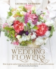Grow Your Own Wedding Flowers: How to grow and arrange your own flowers for all special occasions By Georgie Newbery Cover Image