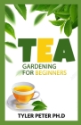 Tea Gardening For Beginners: The Perfect Guide To Starting And Growing Your Own Tea Cover Image