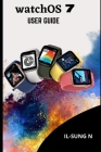 Watch0S 7 user guide: Step by step quick instruction manual and complete user guide for watchOS7 for Apple watch series 6 and SE for beginne By Il-Sung N Cover Image