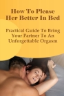 How To Please Her Better In Bed: Practical Guide To Bring Your Partner To An Unforgettable Orgasm: Steps To Make A Woman Orgasm Cover Image