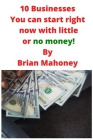 10 Businesses You can start right now with little or no money! By Brian Mahoney Cover Image