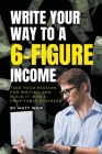 Write Your Way to a 6-Figure Income: Take Your Passion for Writing and Build It into a Profitable Business By Matt Weik Cover Image