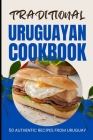 Traditional Uruguayan Cookbook: 50 Authentic Recipes from Uruguay By Ava Baker Cover Image