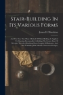 Stair-building In Its Various Forms: And The New One Plane Method Of Hand-railing As Applied To Drawing Facemoulds, Unfolding The Centre Line Of Wreat By James H. Monckton Cover Image