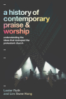 A History of Contemporary Praise & Worship: Understanding the Ideas That Reshaped the Protestant Church By Lester Ruth, Lim Swee Hong Cover Image