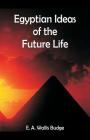 Egyptian Ideas of the Future Life By E. a. Wallis Budge Cover Image