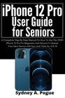 iPhone 12 Pro User Guide for Seniors: A Complete Step By Step Manual On How To Use The 2020 iPhone 12 Pro For Beginners And Seniors To Master Your New By Sydney A. Pogue Cover Image
