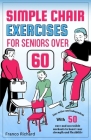 Simple Chair Exercises for Seniors Over 60: Stay active and independent with 50 easy and accessible workouts to boost your strength and flexibility Cover Image