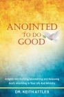 Anointed To Do Good: Acts 10:38 Insights into Building, Maintaining, and Releasing God's Anointing in Your Life and Ministry Cover Image