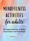Mindfulness Activities for Adults: 50 Simple Exercises to Relax, Stay Present, and Find Peace By Matthew Rezac Cover Image