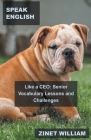 Speak English Like a CEO: Senior Vocabulary Lessons and Challenges By Zinet William Cover Image