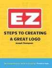 EZ Steps to Creating a Great Logo: The Comprehensive Guide to Creating a Timeless Logo By Jr. Thompson, Joseph Cover Image