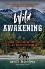 Wild Awakening: How a Raging Grizzly Healed My Wounded Heart By Greg J. Matthews, James Lund Cover Image