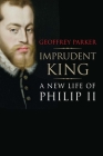 Imprudent King: A New Life of Philip II Cover Image