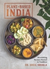 Plant-Based India: Nourishing Recipes Rooted in Tradition By Dr. Sheil Shukla Cover Image