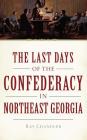 The Last Days of the Confederacy in Northeast Georgia By Ray Chandler Cover Image