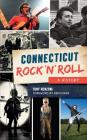 Connecticut Rock 'n' Roll: A History By Tony Renzoni, Foreword Ken Evans (Foreword by) Cover Image