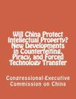 Will China Protect Intellectual Property? New Developments in Counterfeiting, Piracy, and Forced Technology Transfer By Congressional-Executive Commission on Ch Cover Image