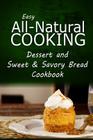 Easy All-Natural Cooking - Dessert and Sweet & Savory Breads Cookbook: Easy Healthy Recipes Made With Natural Ingredients By Easy All-Natural Cooking Cover Image