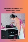 Instant Pot Cooking 101: Beginner's Guide to Effortless Meals Cover Image