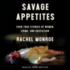 Savage Appetites: Four True Stories of Women, Crime, and Obsession By Rachel Monroe, Jayme Mattler (Read by) Cover Image