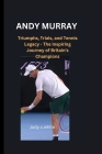 Andy Murray: Triumphs, Trials, and Tennis Legacy - The Inspiring Journey of Britain's Champions Cover Image