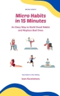 Micro Habits in 15 Minutes: An Easy Way to Build Good Habits and Replace Bad Ones By Ivan Kuznietsov Cover Image