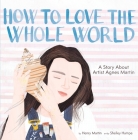 How to Love the Whole World: A Story About Artist Agnes Martin (A Picture Book) By Henry Martin, Shelley Hampe (Illustrator) Cover Image