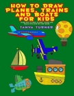 How to Draw Planes, Trains and Boats for Kids: Learn How to Draw Planes, Trains and Boats with Step by Step Guide By Tanya Turner Cover Image