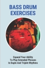 Bass Drum Exercises: Expand Your Ability To Play Extended Phrases In Duple And Triplet Rhythms By Elayne Milhoan Cover Image