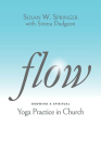 Flow: Growing a Spiritual Yoga Practice in Church By Susan W. Springer, Sirena Dudgeon (With) Cover Image