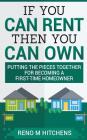 If You Can Rent Then You Can Own: putting the pieces together for becoming a first-time homeowner By Reno M. Hitchens Cover Image