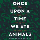 Once Upon a Time We Ate Animals: The Future of Food By Roanne Van Voorst, Eileen Stevens (Read by) Cover Image