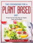 The Cookbook for a Plant-Based Diet: Recipes for Your Diet That Are Simple, Tasty, and Healthful By Patricia M McMullen Cover Image