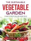 The Sustainable Vegetable Garden: A Guide to Healthy Soil and Higher Yields Cover Image