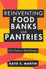 Reinventing Food Banks and Pantries: New Tools to End Hunger By Katie S. Martin Cover Image