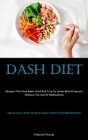 Dash Diet: Recipes That Have Been Tried And True To Lower Blood Pressure Without The Use Of Medications (Delicious And Simple Das Cover Image