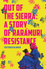 Out of the Sierra: A Story of Rarámuri Resistance By Victoria Blanco Cover Image