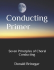 Conducting Primer Seven Principles of Choral Conducting By William Belan (Editor), Christopher Gravis (Contribution by), Joseph Schubert (Contribution by) Cover Image
