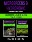 Microgreens & Hydroponic Gardening For Beginners: Secrets to Achieve Green Thumb Success - 2 in 1! By Basil Green Cover Image