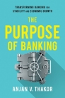 The Purpose of Banking: Transforming Banking for Stability and Economic Growth By Anjan V. Thakor Cover Image