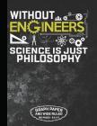 Without Engineers Science Is Just Philosophy Graph Paper and Wide Ruled 160 Pages - 8.5 X 11: Funny Personal Notebook for Engineer and Student 160 Pag By J. W. Lovgren Cover Image