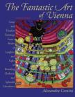 The Fantastic Art of Vienna: Great and Timeless Paintings from a Realm of Laughter and Light, of Brooding, Darkness and Splendid Decadence Cover Image
