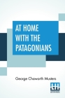 At Home With The Patagonians: A Year's Wanderings Over Untrodden Ground From The Straits Of Magellan To The Rio Negro By George Chaworth Musters Cover Image