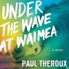 Under the Wave at Waimea By Paul Theroux, Jim Meskimen (Read by) Cover Image