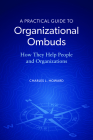 A Practical Guide to Organizational Ombuds: How They Help People and Organizations By Charles L. Howard Cover Image
