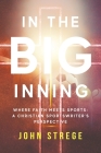 In the Big Inning: Where Faith Meets Sports: A Christian Sportswriter's Perspective By John Strege Cover Image