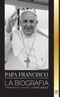 Papa Francisco: La biografía - Jorge Mario Bergoglio, el Gran Reformador de la Iglesia Católica Cover Image
