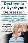 Dysthymia or Dysthymic Depression. Dysthymic Disorder or Dysthymia Treatment, Symptoms, Causes, Signs, Myths and Help Tips All Covered. Including Dyst Cover Image